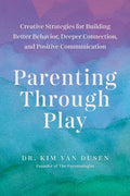 Parenting Through Play: Creative Strategies for Building Better Behavior, Deeper Connection, and Positive Communication