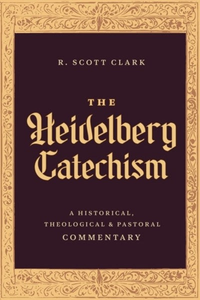 The Heidelberg Catechism: A Historical, Theological, and Pastoral Commentary