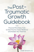 The Post-Traumatic Growth Guidebook: Practical Mind-Body Tools to Heal Trauma, Foster Resilience and Awaken Your Potenti