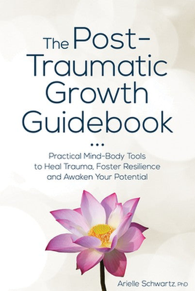 The Post-Traumatic Growth Guidebook: Practical Mind-Body Tools to Heal Trauma, Foster Resilience and Awaken Your Potenti