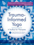 Trauma Informed Yoga: A Toolbox for Therapists: 47 Practices to Calm Balance, and Restore the Nervous System