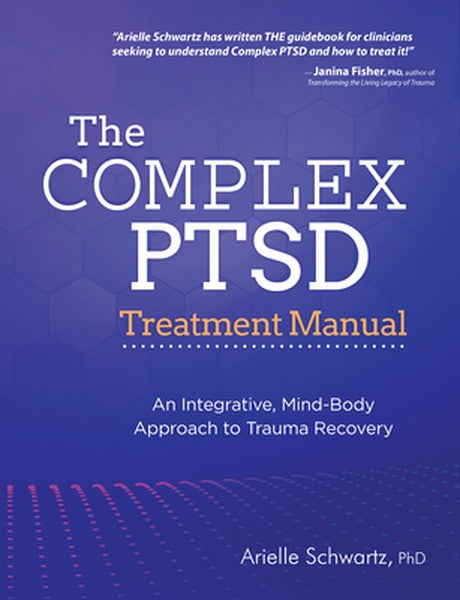 The Complex Ptsd Treatment Manual: An Integrative, Mind-Body Approach to Trauma Recovery