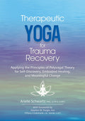 Therapeutic Yoga for Trauma Recovery: Applying the Principles of Polyvagal Theory for Self-Discovery, Embodied Healing, 