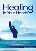 Healing in Your Hands: Self-Havening Practices to Harness Neuroplasticity, Heal Traumatic Stress, and Build Resilience
