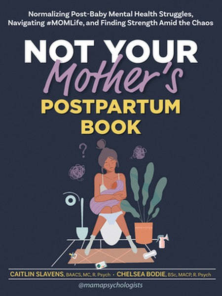 Not Your Mother's Postpartum Book: Normalizing Post-Baby Mental Health Struggles, Navigating #Momlife, and Finding Stren