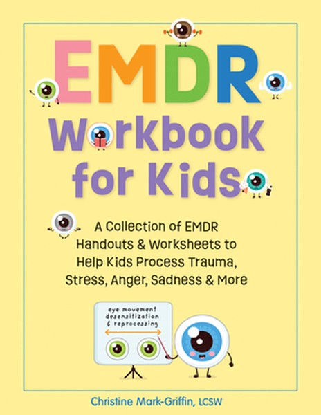 EMDR Workbook for Kids: A Collection of EMDR Handouts & Worksheets to Help Kids Process Trauma, Stress, Anger, Sadness &