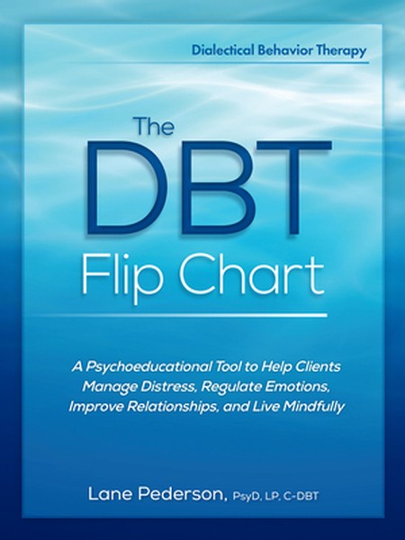 The Dbt Flip Chart: A Psychoeducational Tool to Help Clients Manage Distress, Regulate Emotions, Improve Relationships, 
