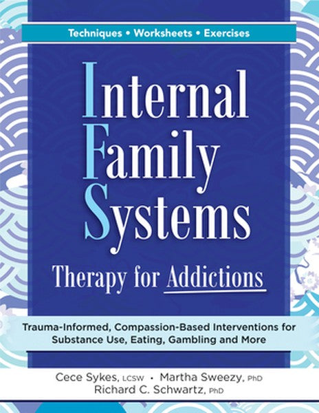 Internal Family Systems Therapy for Addictions: Trauma-Informed, Compassion-Based Interventions for Substance Use, Eatin