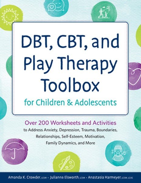 Dbt, Cbt, and Play Therapy Toolbox for Children and Adolescents: Over 200 Worksheets and Activities to Address Anxiety, 