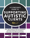 A Clinician's Guide to Supporting Autistic Clients: Over 100 Treatment Recommendations and Interventions for Creating a 