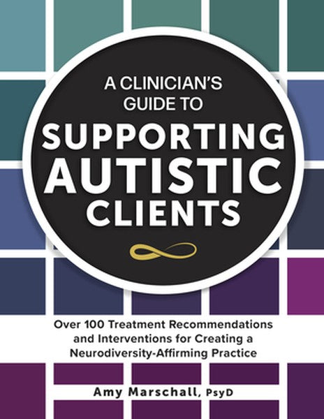 A Clinician's Guide to Supporting Autistic Clients: Over 100 Treatment Recommendations and Interventions for Creating a 