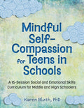 Mindful Self-Compassion for Teens in Schools: A 16-Session Social and Emotional Skills Curriculum for Middle and High Sc