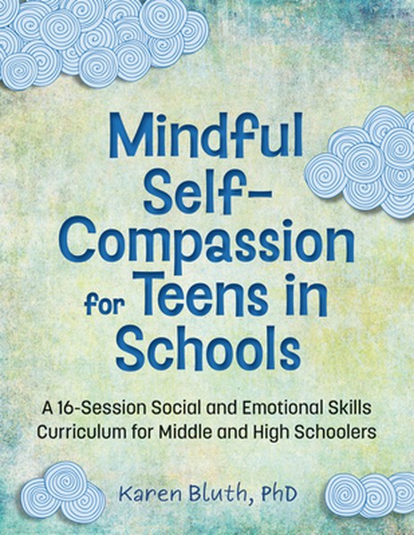 Mindful Self-Compassion for Teens in Schools: A 16-Session Social and Emotional Skills Curriculum for Middle and High Sc