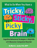 What to Do When You Have a Tricky, Sticky, Picky Brain: Cognitive Behavioral Strategies to Help Kids with Obsessive-Comp