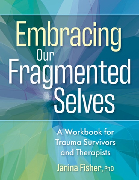 Embracing Our Fragmented Selves: A Workbook for Trauma Survivors and Therapists