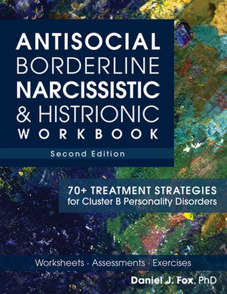Antisocial, Borderline, Narcissistic & Histrionic Workbook, Second Edition: 70+ Treatment Strategies for Cluster B Perso