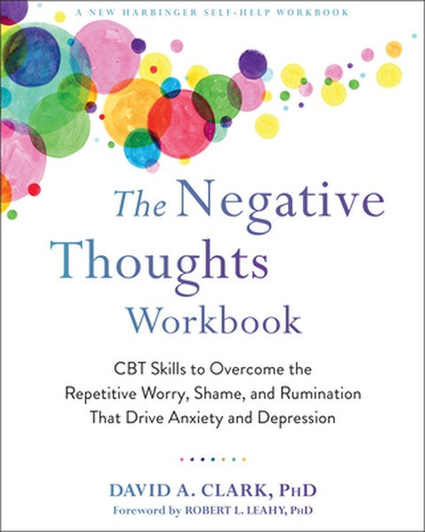 The Negative Thoughts Workbook: CBT Skills to Overcome the Repetitive Worry, Shame, and Rumination That Drive Anxiety an