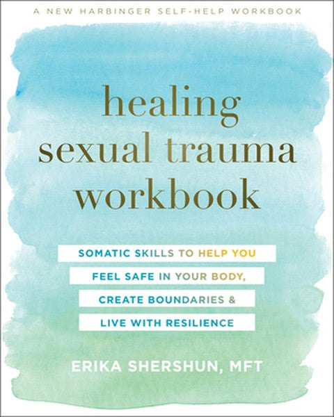 Healing Sexual Trauma Workbook: Somatic Skills to Help You Feel Safe in Your Body, Create Boundaries, and Live with Resi