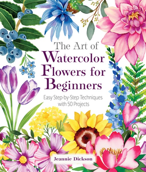 The Art of Watercolor Flowers for Beginners: Easy Step-By-Step Techniques with 50 Projects