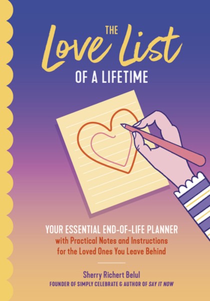 The Love List of a Lifetime: Your Essential End-Of-Life Planner with Practical Notes and Instructions for the Loved Ones