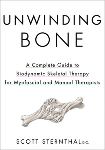 Unwinding Bone: A Complete Guide to Biodynamic Skeletal Therapy for Myofascial and Manual Therapists