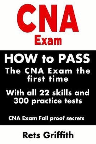 CNA Exam: How to Pass the CNA Exam the First Time with All 22 Skills and 300 Practice Tests CNA Exam Fail Proof Secrets: