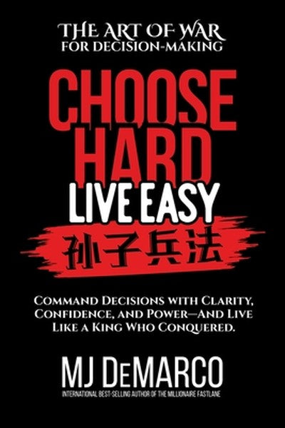 Choose Hard, Live Easy - the Art of War for Decision-Making: Command Decisions with Clarity, Confidence, and Power-And L