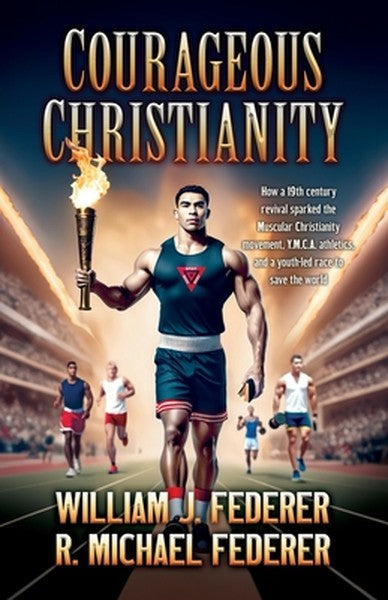 Courageous Christianity: How a 19th century revival sparked the Muscular Christianity movement, Y.M.C.A. athletics, and 