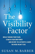 The Visibility Factor: Break Through Your Fears, Stand In Your Own Power And Become The Authentic Leader You Were Meant 