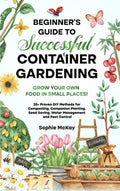 Beginner's Guide to Successful Container Gardening: Grow Your Own Food in Small Places! 25+ Proven DIY Methods for Compo