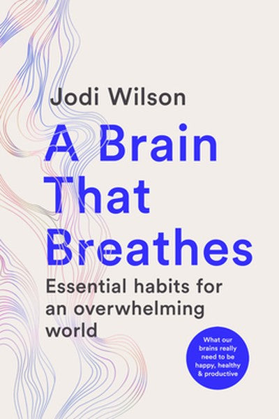 A Brain That Breathes: Essential Habits for an Overwhelming World What Our Brains Really Need to Be Happy, Healthy and P