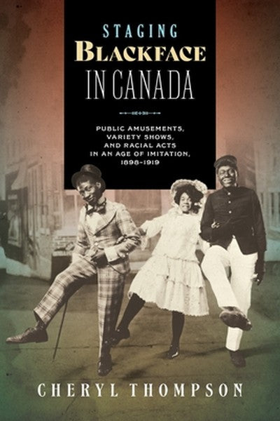 Staging Blackface in Canada: Public Amusements, Variety Shows, and Racial Acts in an Age of Imitation, 1898-1919