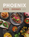 Phoenix Eats + Drinks: Recipes from the City's Favorite Restaurants and Bars