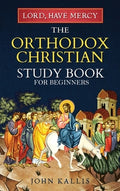Lord, Have Mercy: The Orthodox Christian Study Book for Beginners - Understanding Christianity Through 2000 Years of Hol