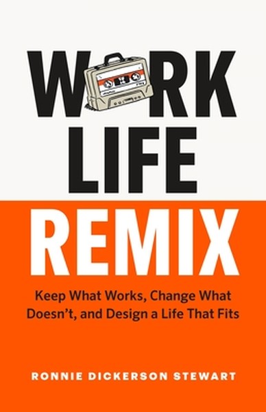 Work Life Remix: Keep What Works, Change What Doesn't, and Design a Life That Fits