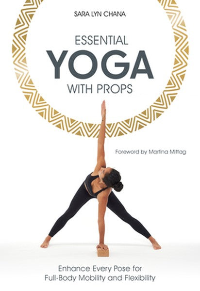 Essential Yoga with Props: Enhance Every Pose for Full-Body Mobility and Flexibility