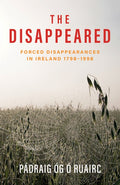 The Disappeared: Forced Disappearances in Ireland 1798 - 1998