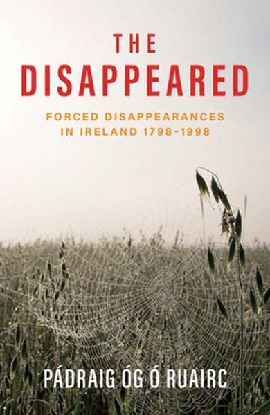 The Disappeared: Forced Disappearances in Ireland 1798 - 1998
