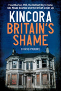 Kincora: Britain's Shame - Mountbatten, Mi5, the Belfast Boys' Home Sex Abuse Scandal and the British Cover Up