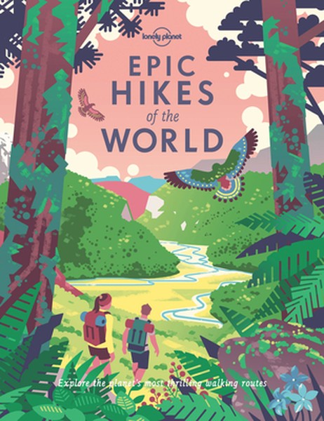 Lonely Planet Epic Hikes of the World: 200 Amazing Treks & Trails Travel Planning Tips & Advice 1 Day to Multi Week Adve