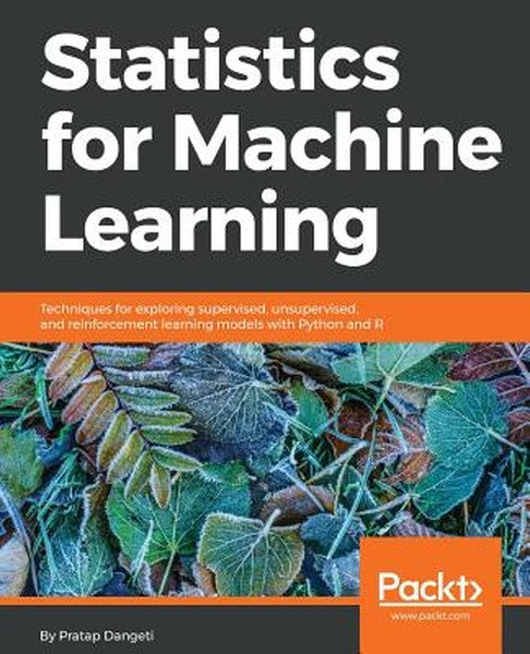 Statistics for Machine Learning: Techniques for exploring supervised, unsupervised, and reinforcement learning models wi