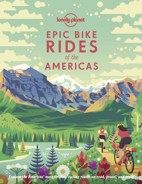 Lonely Planet Epic Bike Rides of the Americas: 200 Amazing Cycling Routes Maps & Travel Tips Easy & Challenging Adventur