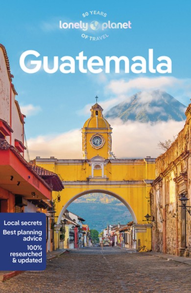 Lonely Planet Guatemala: Plan the Trip of a Lifetime Detailed Itineraries & Maps Insider Tips Covers Guatemala City, Ant