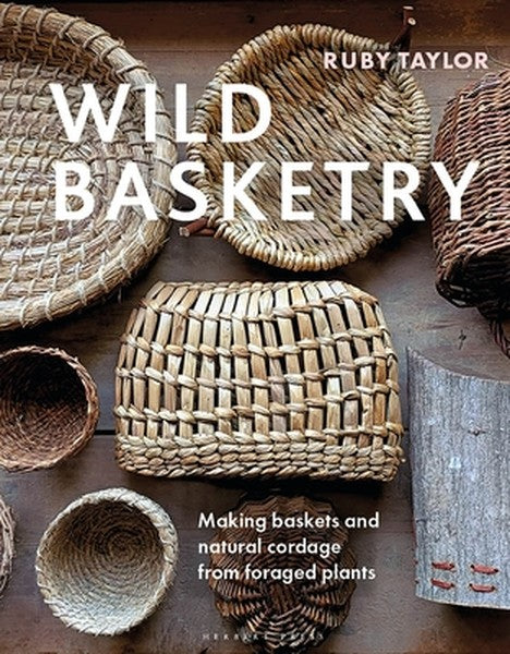 Wild Basketry: Making Baskets and Natural Cordage from Foraged Plants