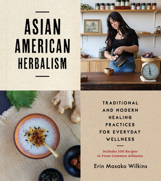 Asian American Herbalism: Traditional and Modern Healing Practices for Everyday Wellness--Includes 100 Recipes to Treat 