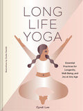 Long Life Yoga: Essential Practices for Longevity, Well-Being, and Joy at Any Age