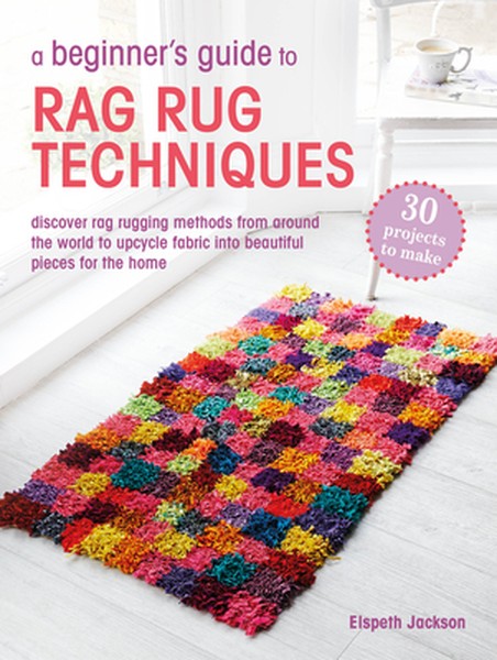 A Beginner's Guide to Rag Rug Techniques: Discover Rag Rugging Methods from Around the World to Upcycle Fabric Into Beau