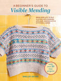 A Beginner's Guide to Visible Mending: With Over 20 Easy Projects: Bring New Life to Old Clothes with Darning, Appliqué,