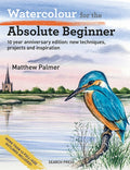 Watercolour for the Absolute Beginner: 10 Year Anniversary Edition: New Techniques, Projects and Inspiration with Full-S