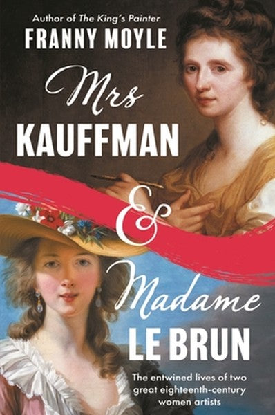 Mrs Kauffman and Madame Le Brun: The Entwined Lives of Two Great Eighteenth-Century Women Artists